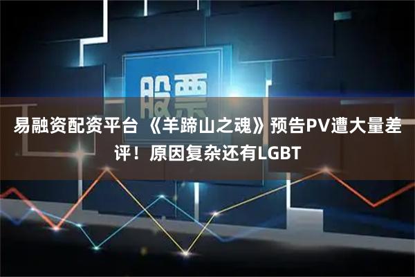 易融资配资平台 《羊蹄山之魂》预告PV遭大量差评！原因复杂还有LGBT