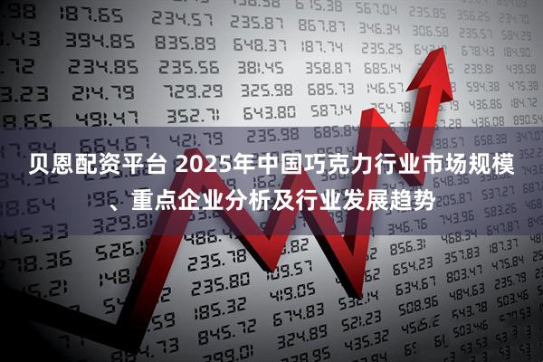 贝恩配资平台 2025年中国巧克力行业市场规模、重点企业分析及行业发展趋势