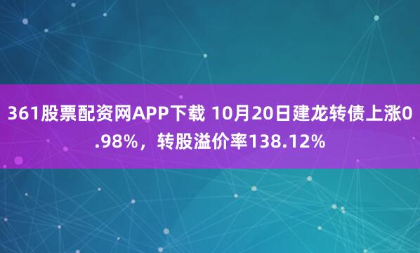 361股票配资网APP下载 10月20日建龙转债上涨0.98%，转股溢价率138.12%