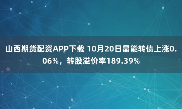 山西期货配资APP下载 10月20日晶能转债上涨0.06%，转股溢价率189.39%