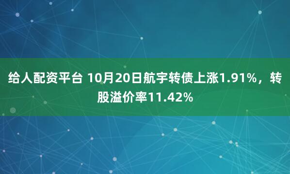 给人配资平台 10月20日航宇转债上涨1.91%，转股溢价率11.42%