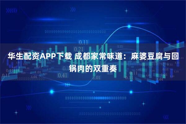 华生配资APP下载 成都家常味道：麻婆豆腐与回锅肉的双重奏