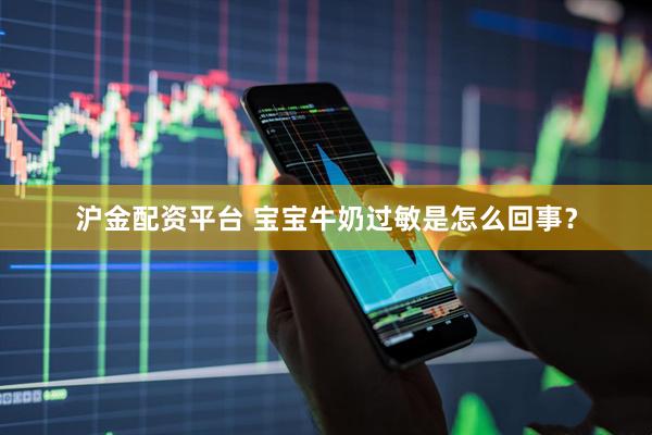 沪金配资平台 宝宝牛奶过敏是怎么回事?