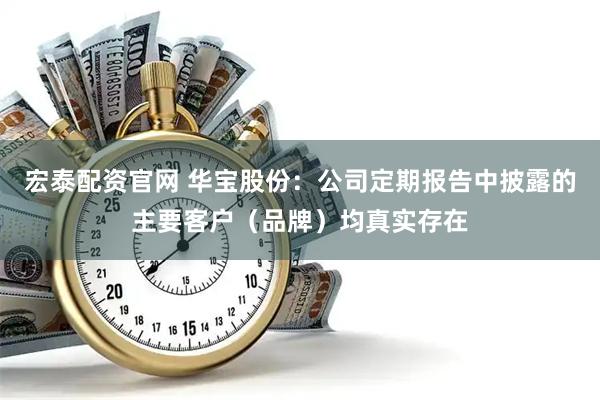 宏泰配资官网 华宝股份：公司定期报告中披露的主要客户（品牌）均真实存在