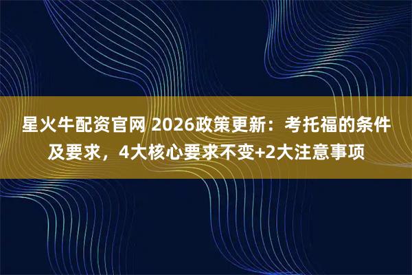 星火牛配资官网 2026政策更新：考托福的条件及要求，4大核心要求不变+2大注意事项