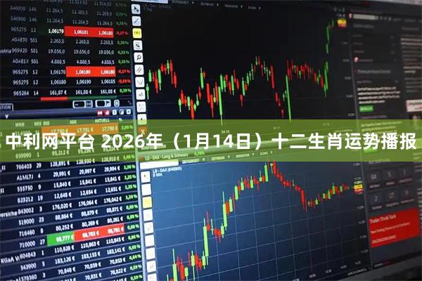 中利网平台 2026年（1月14日）十二生肖运势播报