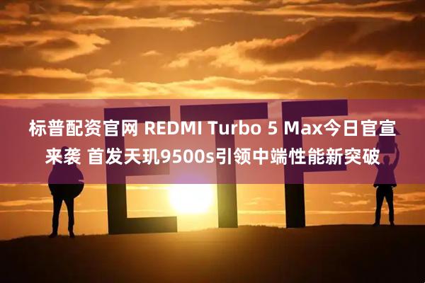 标普配资官网 REDMI Turbo 5 Max今日官宣来袭 首发天玑9500s引领中端性能新突破