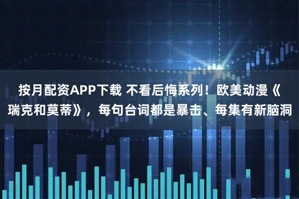 按月配资APP下载 不看后悔系列！欧美动漫《瑞克和莫蒂》，每句台词都是暴击、每集有新脑洞