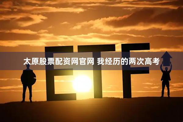 太原股票配资网官网 我经历的两次高考