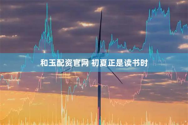 和玉配资官网 初夏正是读书时