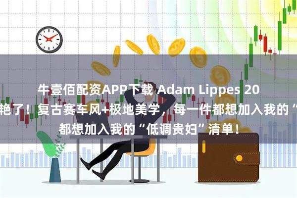 牛壹佰配资APP下载 Adam Lippes 2026秋冬大秀太惊艳了！复古赛车风+极地美学，每一件都想加入我的“低调贵妇”清单！