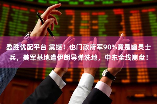 盈胜优配平台 震撼！也门政府军90%竟是幽灵士兵，美军基地遭伊朗导弹洗地，中东全线崩盘！
